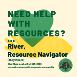 Canary yellow background with a shamrock green heart held by a yellow hand. Text reads: River, Resource Navigator, they/them. Need help with resources? Give River a call at 541-525-2093 or email resources@transponder.community