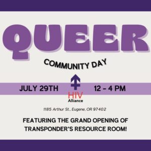 Text-based infographic with an off-white background and a bold purple stripe at the top, middle, and bottom. “Queer” is in retro purple bubble letters, with “community day” in curved black text below it. The middle purple stripe has logos for TransPonder and HIV Alliance in the center, with “July 29th” and “12 - 4 PM” in black text on either side. Smaller black italicized text below the logos states “1185 Arthur St., Eugene, OR, 97402.” Black capitalized text at the bottom of the image says, “Featuring the grand opening of TransPonder’s resource room!”