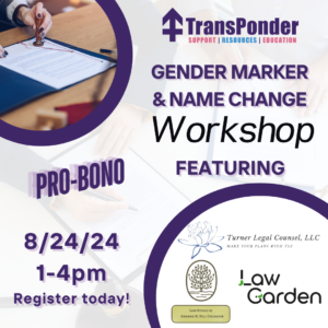 Purple and white image promoting a pro-bono Gender Marker & Name Change Workshop on 8/24/24, 1-4pm, featuring Turner Legal Counsel, LLC and Law Garden. Hosted by TransPonder. "Register today!" written at the bottom.